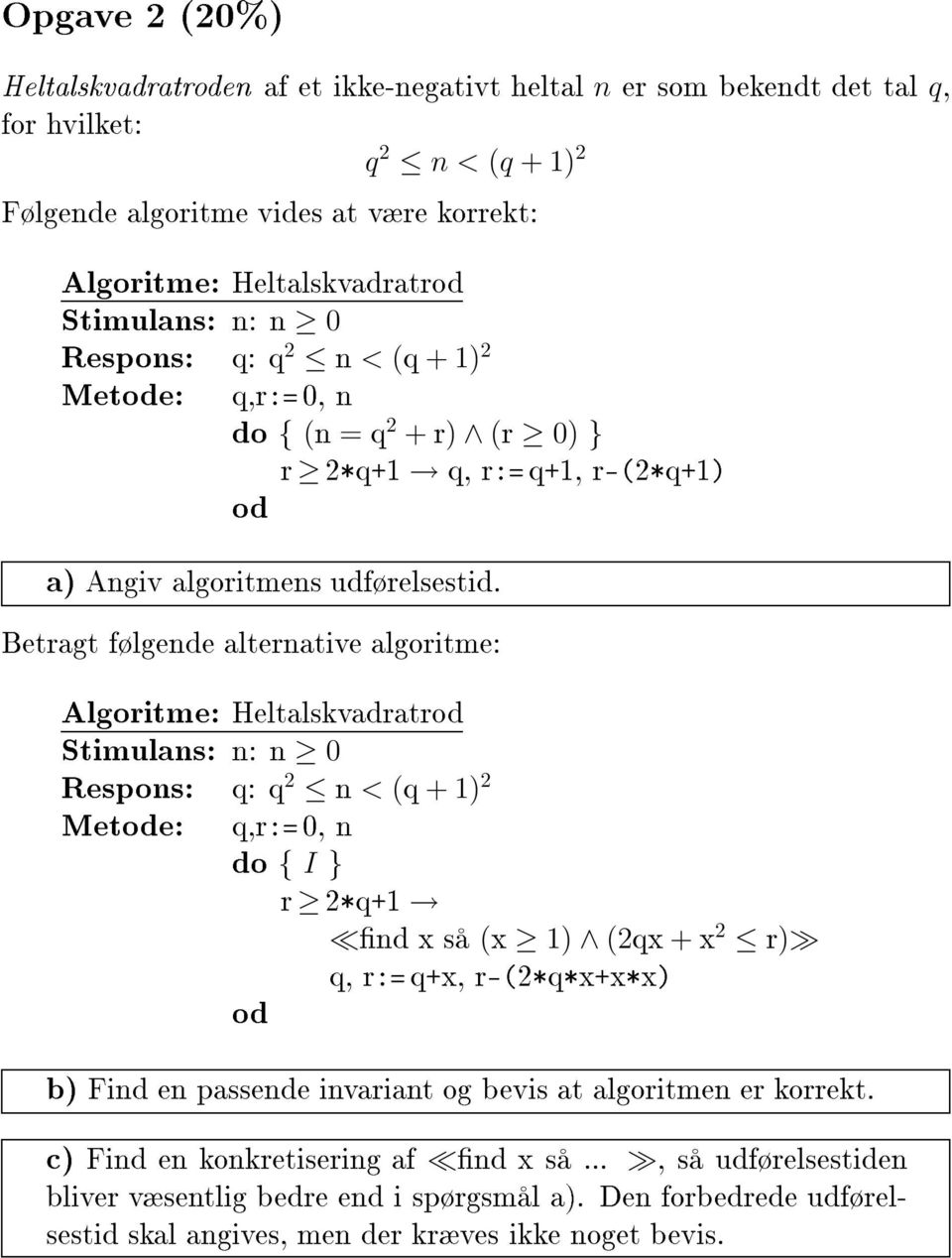 Algoritme: Heltalskvadratrod Stimulans: n: n 0 Respons: q: q 2 n < (q +1) 2 Metode: q,r:= 0, n do í I í r 2*q+1 çnd x s (x 1) (2qx + x 2 r) q, r:= q+x, r-è2*q*x+x*xè od bè Find en passende invariant