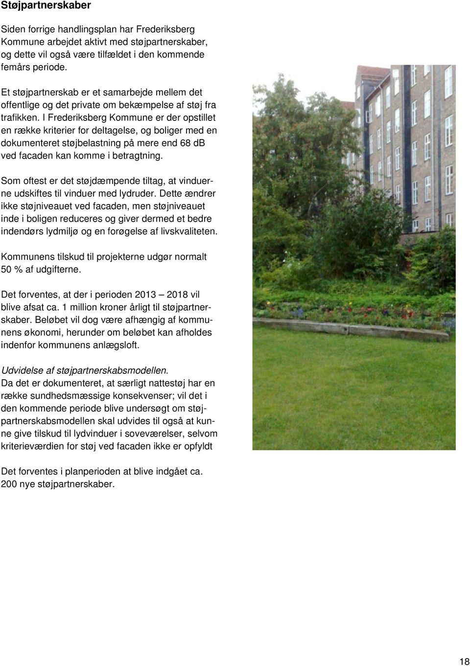 I Frederiksberg Kommune er der opstillet en række kriterier for deltagelse, og boliger med en dokumenteret støjbelastning på mere end 68 db ved facaden kan komme i betragtning.