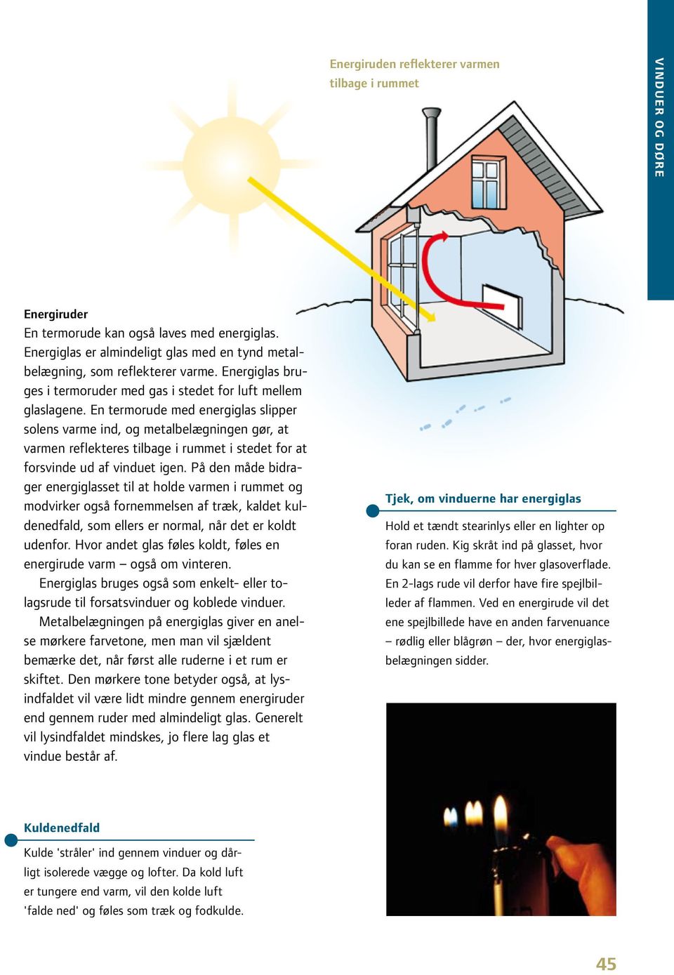 En termorude med energiglas slipper solens varme ind, og metalbelægningen gør, at varmen reflekteres tilbage i rummet i stedet for at forsvinde ud af vinduet igen.