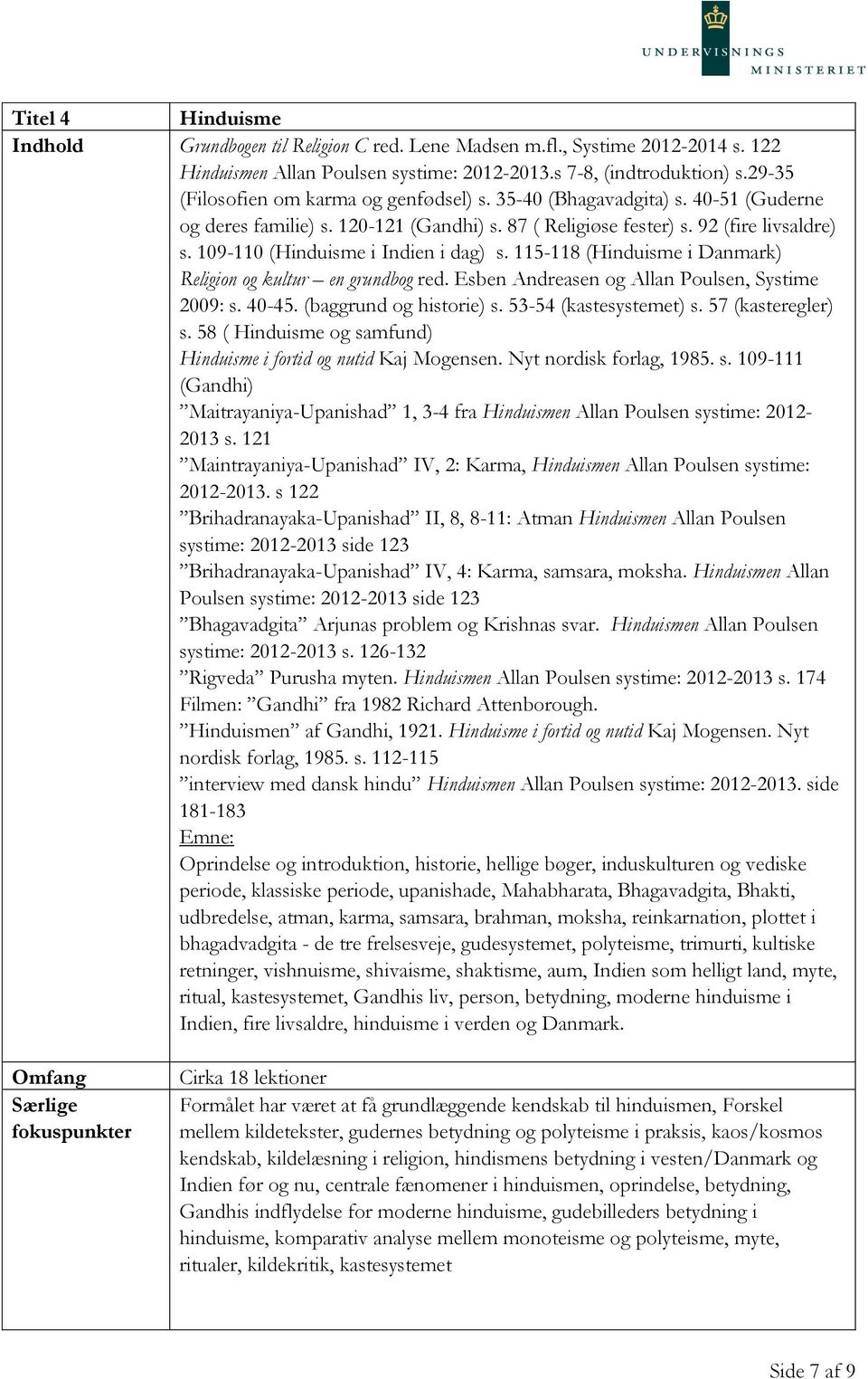 109-110 (Hinduisme i Indien i dag) s. 115-118 (Hinduisme i Danmark) Religion og kultur en grundbog red. Esben Andreasen og Allan Poulsen, Systime 2009: s. 40-45. (baggrund og historie) s.