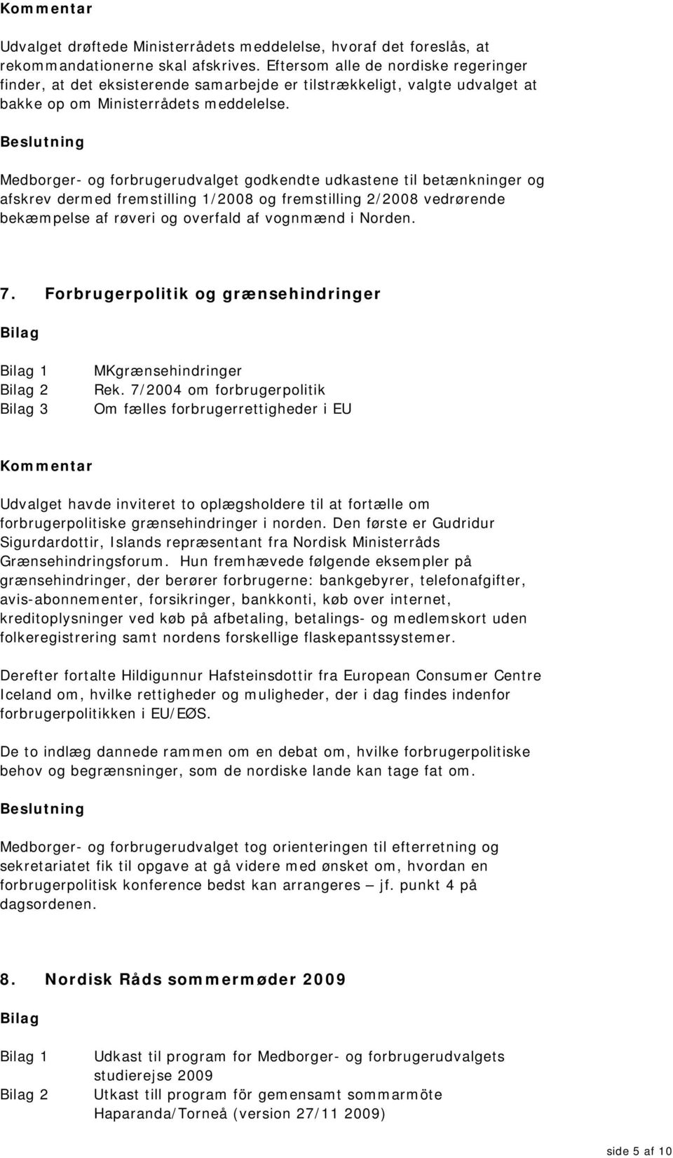 Medborger- og forbrugerudvalget godkendte udkastene til betænkninger og afskrev dermed fremstilling 1/2008 og fremstilling 2/2008 vedrørende bekæmpelse af røveri og overfald af vognmænd i Norden. 7.