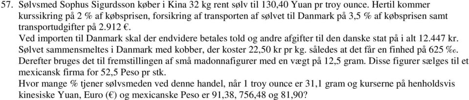 Ved importen til Danmark skal der endvidere betales told og andre afgifter til den danske stat på i alt 12.447 kr. Sølvet sammensmeltes i Danmark med kobber, der koster 22,50 kr pr kg.