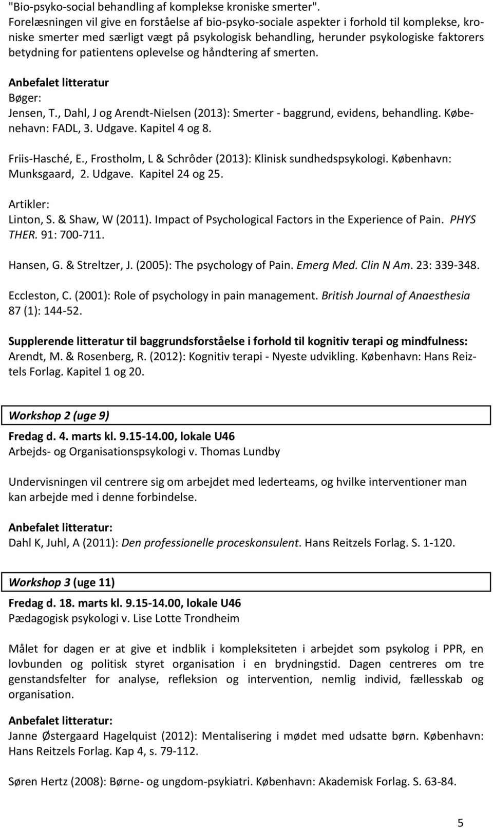 patientens oplevelse og håndtering af smerten. Anbefalet litteratur Bøger: Jensen, T., Dahl, J og Arendt-Nielsen (2013): Smerter - baggrund, evidens, behandling. Købenehavn: FADL, 3. Udgave.