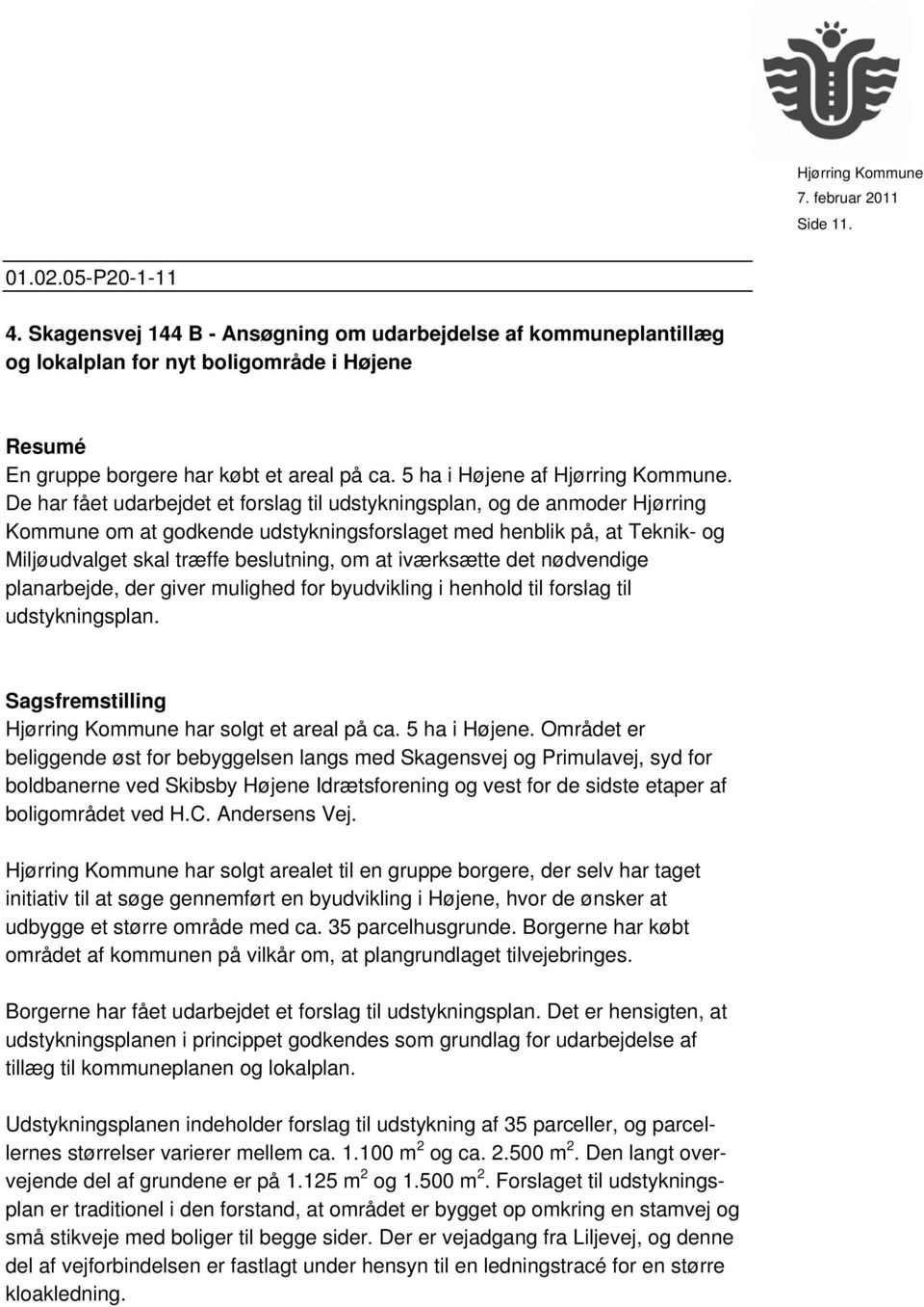 De har fået udarbejdet et forslag til udstykningsplan, og de anmoder Hjørring Kommune om at godkende udstykningsforslaget med henblik på, at Teknik- og Miljøudvalget skal træffe beslutning, om at