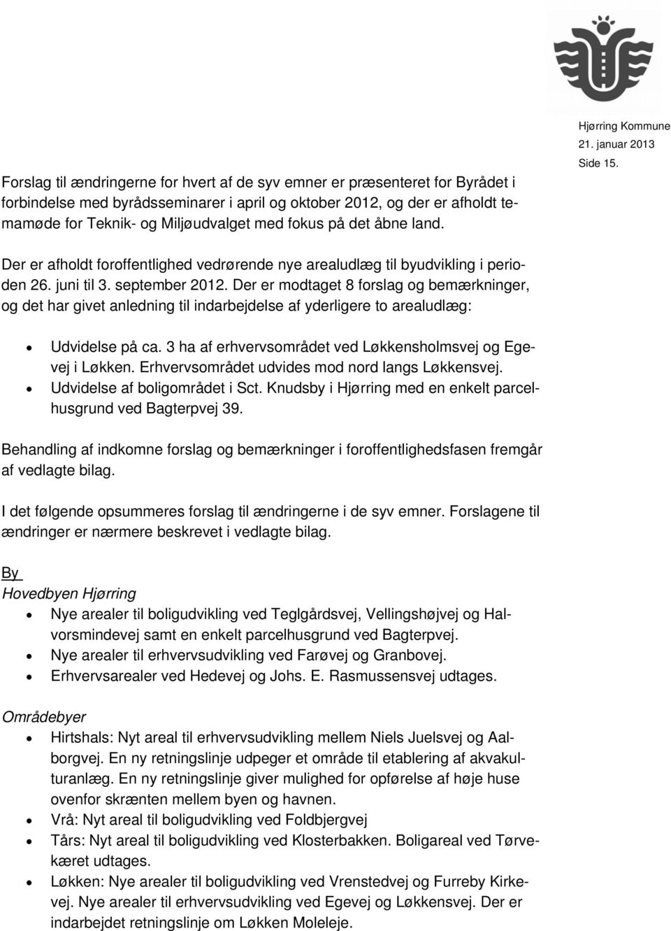 Der er modtaget 8 forslag og bemærkninger, og det har givet anledning til indarbejdelse af yderligere to arealudlæg: Udvidelse på ca. 3 ha af erhvervsområdet ved Løkkensholmsvej og Egevej i Løkken.