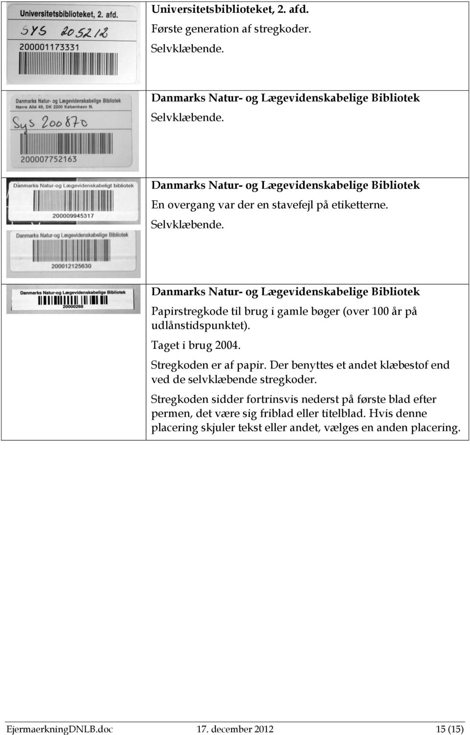 Danmarks Natur- og Lægevidenskabelige Bibliotek Papirstregkode til brug i gamle bøger (over 100 år på udlånstidspunktet). Taget i brug 2004. Stregkoden er af papir.