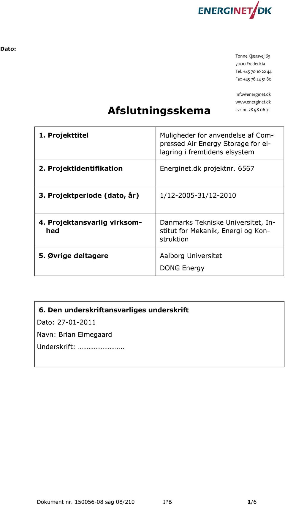 Projektidentifikation Energinet.dk projektnr. 6567 3. Projektperiode (dato, år) 1/12-2005-31/12-2010 4.