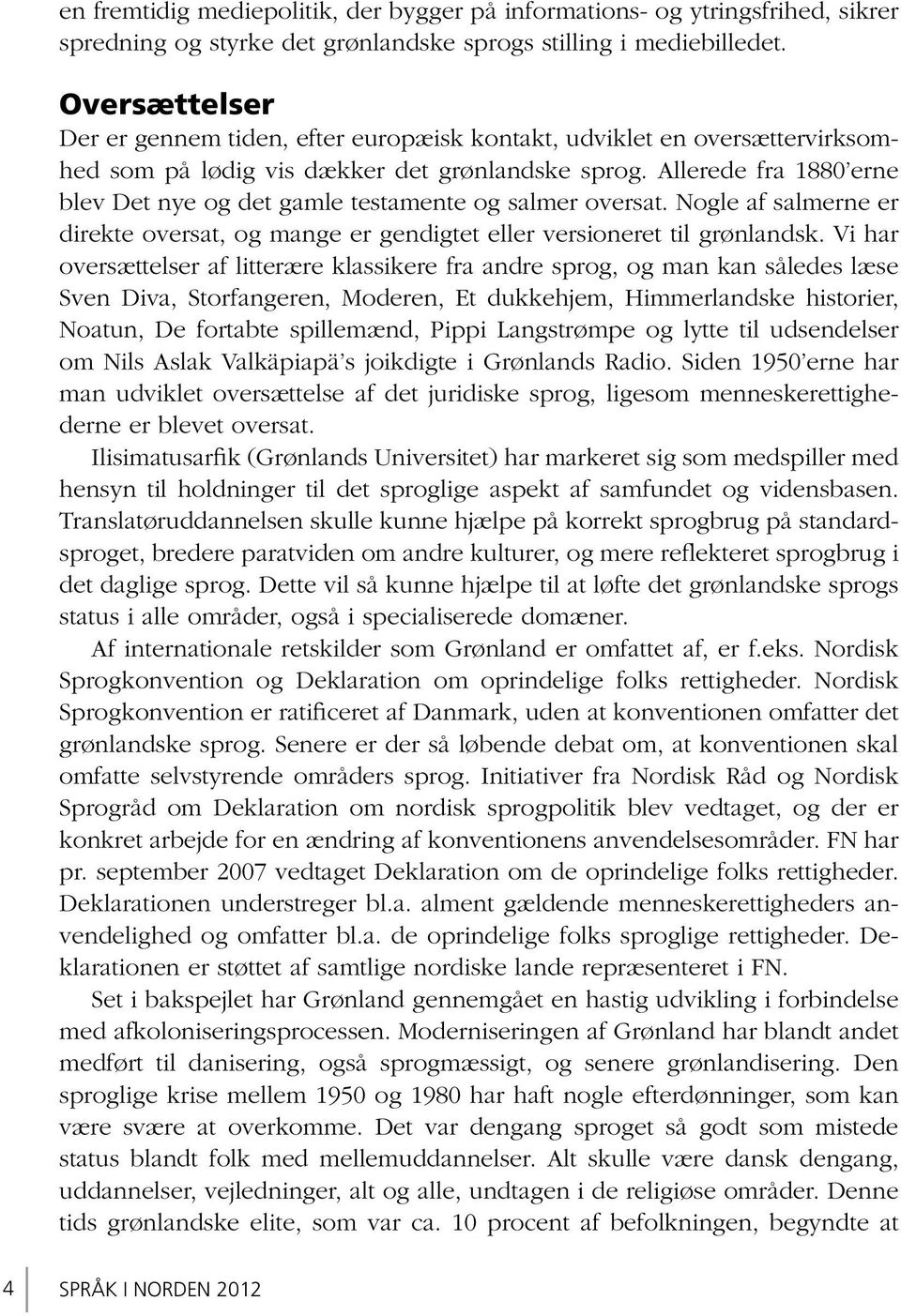 Allerede fra 1880 erne blev Det nye og det gamle testamente og salmer oversat. Nogle af salmerne er direkte oversat, og mange er gendigtet eller versioneret til grønlandsk.