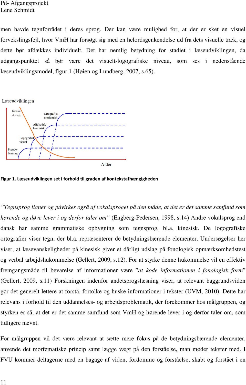 Det har nemlig betydning for stadiet i læseudviklingen, da udgangspunktet så bør være det visuelt-logografiske niveau, som ses i nedenstående læseudviklingsmodel, figur 1 (Høien og Lundberg, 2007, s.