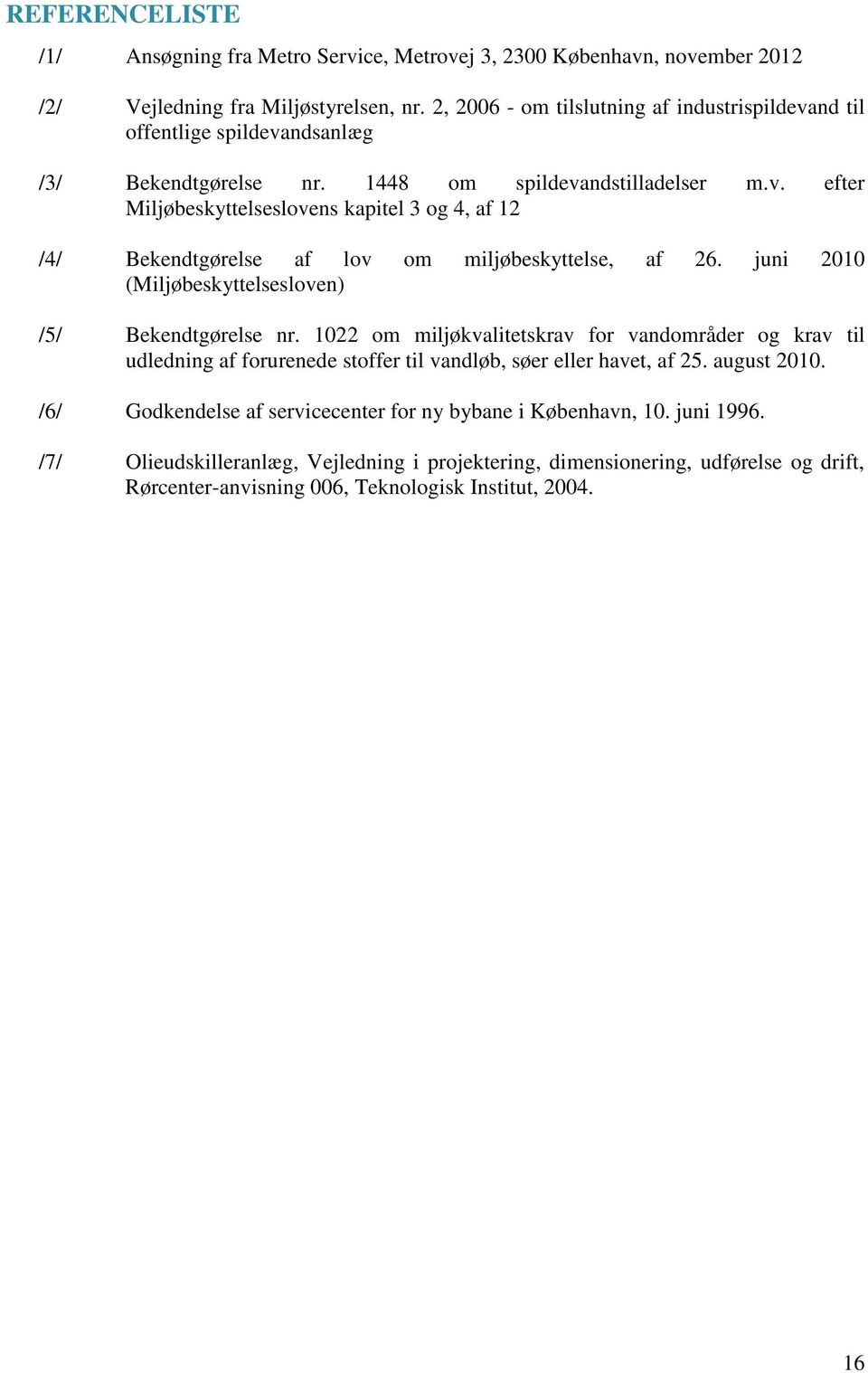 juni 2010 (Miljøbeskyttelsesloven) /5/ Bekendtgørelse nr. 1022 om miljøkvalitetskrav for vandområder og krav til udledning af forurenede stoffer til vandløb, søer eller havet, af 25. august 2010.