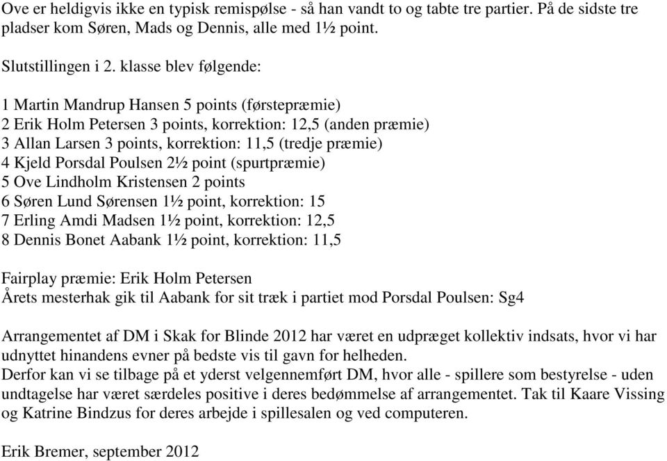 Porsdal Poulsen 2½ point (spurtpræmie) 5 Ove Lindholm Kristensen 2 points 6 Søren Lund Sørensen 1½ point, korrektion: 15 7 Erling Amdi Madsen 1½ point, korrektion: 12,5 8 Dennis Bonet Aabank 1½