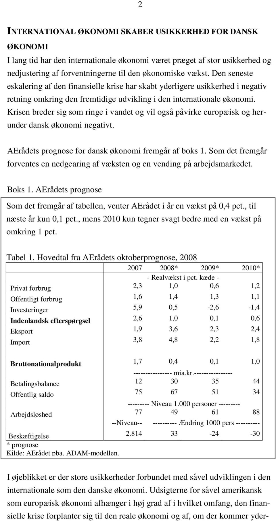 Krisen breder sig som ringe i vandet og vil også påvirke europæisk og herunder dansk økonomi negativt. AErådets prognose for dansk økonomi fremgår af boks 1.