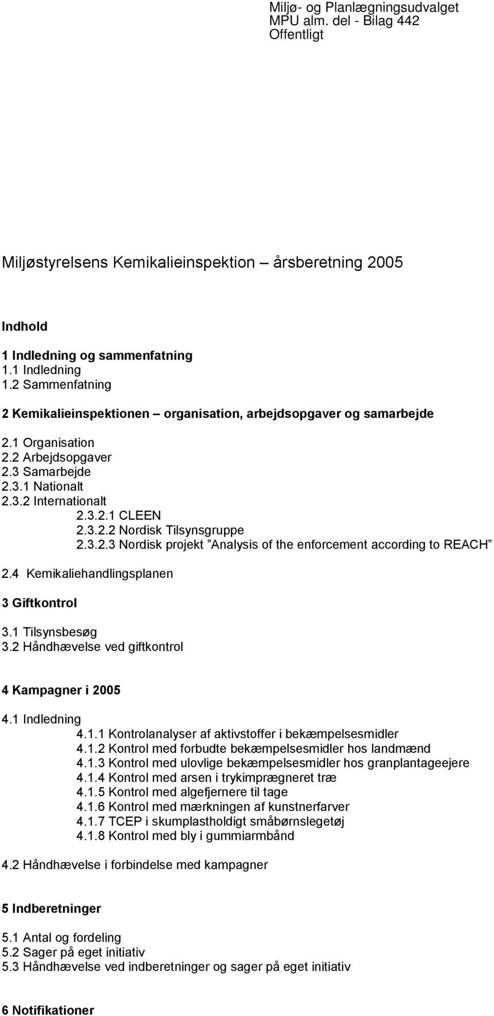 3.2.3 Nordisk projekt Analysis of the enforcement according to REACH 2.4 Kemikaliehandlingsplanen 3 Giftkontrol 3.1 Tilsynsbesøg 3.2 Håndhævelse ved giftkontrol 4 Kampagner i 2005 4.1 Indledning 4.1.1 Kontrolanalyser af aktivstoffer i bekæmpelsesmidler 4.