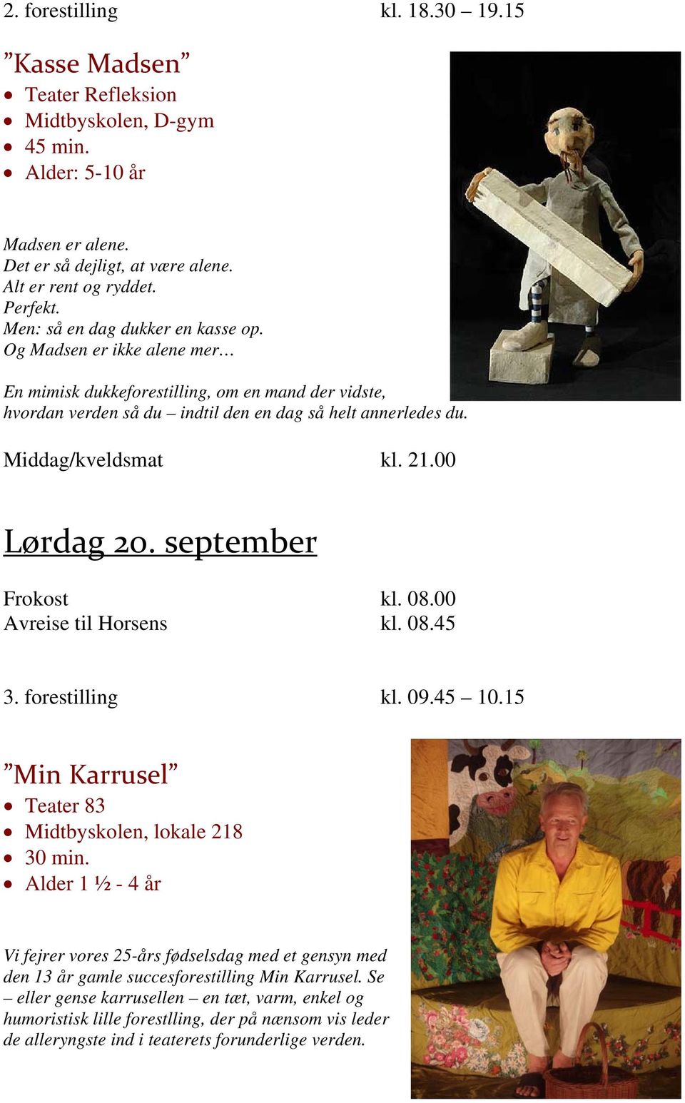 21.00 Lørdag 20. september Frokost kl. 08.00 Avreise til Horsens kl. 08.45 3. forestilling kl. 09.45 10.15 Min Karrusel Teater 83 Midtbyskolen, lokale 218 30 min.