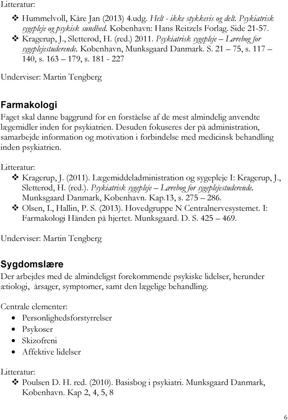 181-227 Underviser: Martin Tengberg Farmakologi Faget skal danne baggrund for en forståelse af de mest almindelig anvendte lægemidler inden for psykiatrien.