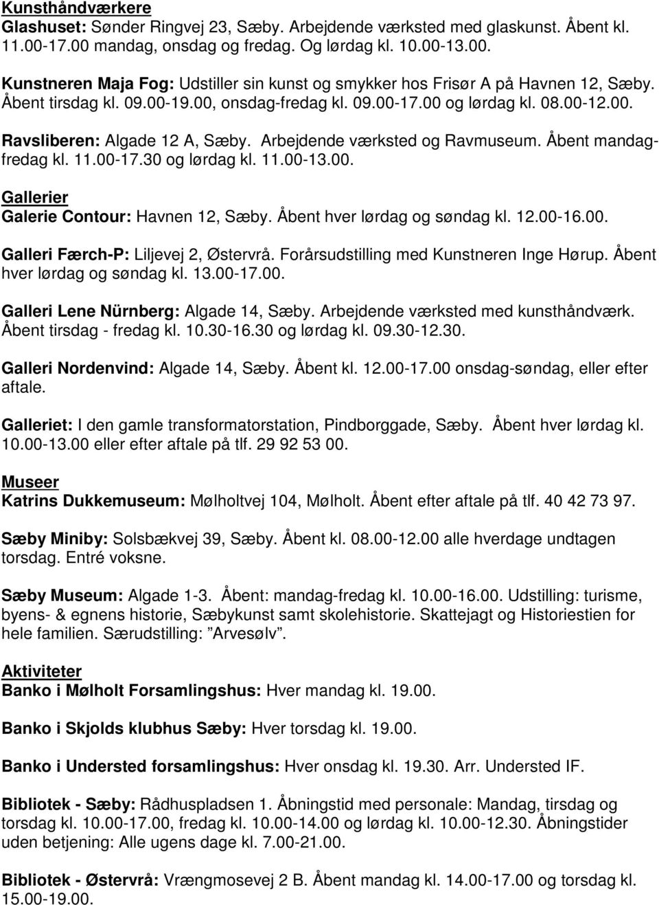 11.00-13.00. Gallerier Galerie Contour: Havnen 12, Sæby. Åbent hver lørdag og søndag kl. 12.00-16.00. Galleri Færch-P: Liljevej 2, Østervrå. Forårsudstilling med Kunstneren Inge Hørup.