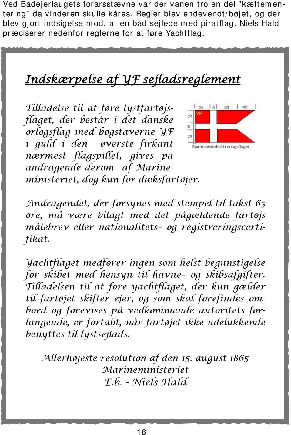 Indskærpelse af YF sejladsreglement Tilladelse til at føre lystfartøjsflaget, der består i det danske orlogsflag med bogstaverne YF i guld i den øverste firkant nærmest flagspillet, gives på