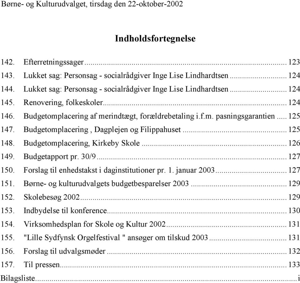 Budgetomplacering, Dagplejen og Filippahuset... 125 148. Budgetomplacering, Kirkeby Skole... 126 149. Budgetapport pr. 30/9... 127 150. Forslag til enhedstakst i daginstitutioner pr. 1. januar 2003.