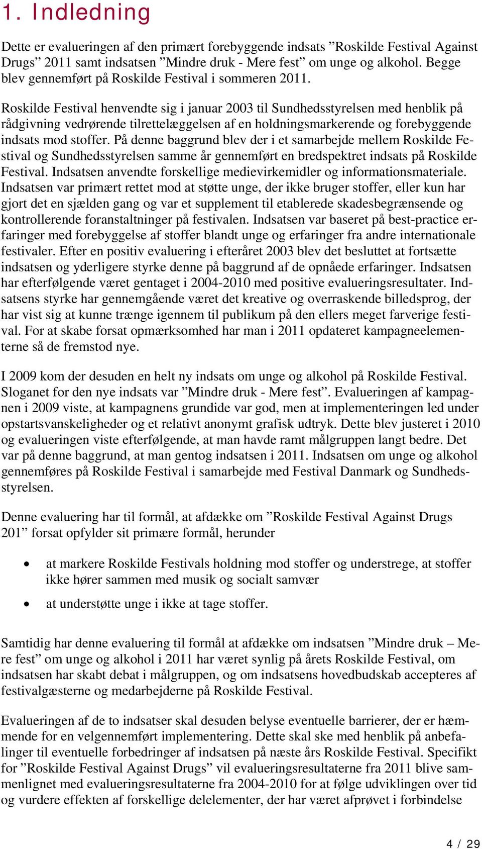 Roskilde Festival henvendte sig i januar 2003 til Sundhedsstyrelsen med henblik på rådgivning vedrørende tilrettelæggelsen af en holdningsmarkerende og forebyggende indsats mod stoffer.