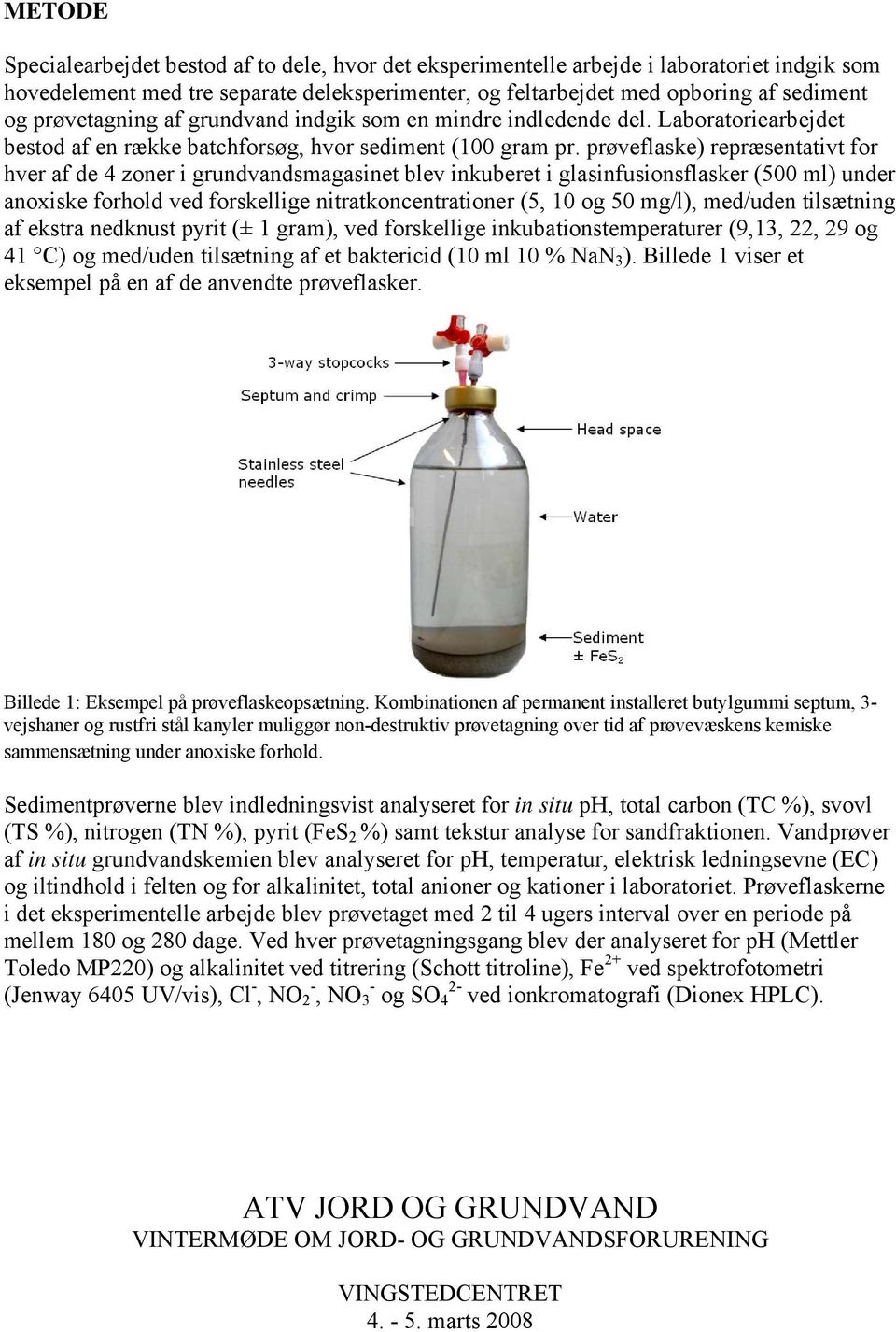 prøveflaske) repræsentativt for hver af de 4 zoner i grundvandsmagasinet blev inkuberet i glasinfusionsflasker (5 ml) under anoxiske forhold ved forskellige nitratkoncentrationer (5, 1 og 5 mg/l),