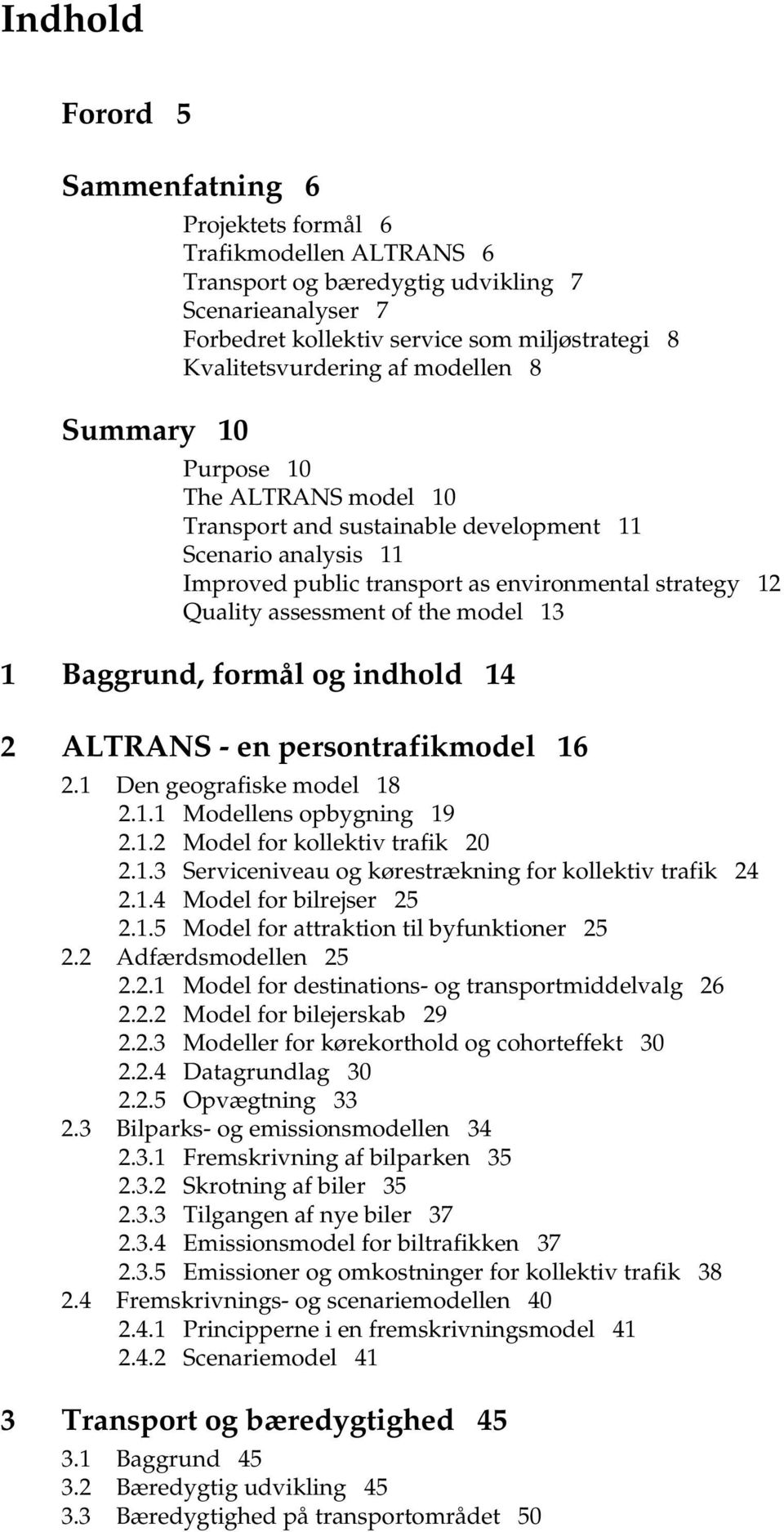 assessment of the model 13 1 Baggrund, formål og indhold 14 2 ALTRANS - en persontrafikmodel 16 2.1 Den geografiske model 18 2.1.1 Modellens opbygning 19 2.1.2 Model for kollektiv trafik 20 2.1.3 Serviceniveau og kørestrækning for kollektiv trafik 24 2.