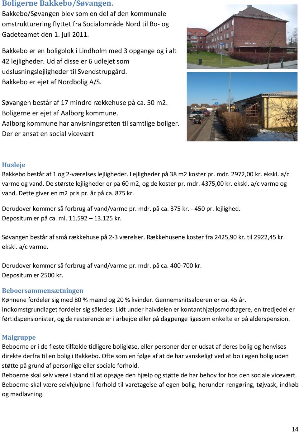 Søvangen består af 17 mindre rækkehuse på ca. 50 m2. Boligerne er ejet af Aalborg kommune. Aalborg kommune har anvisningsretten til samtlige boliger.