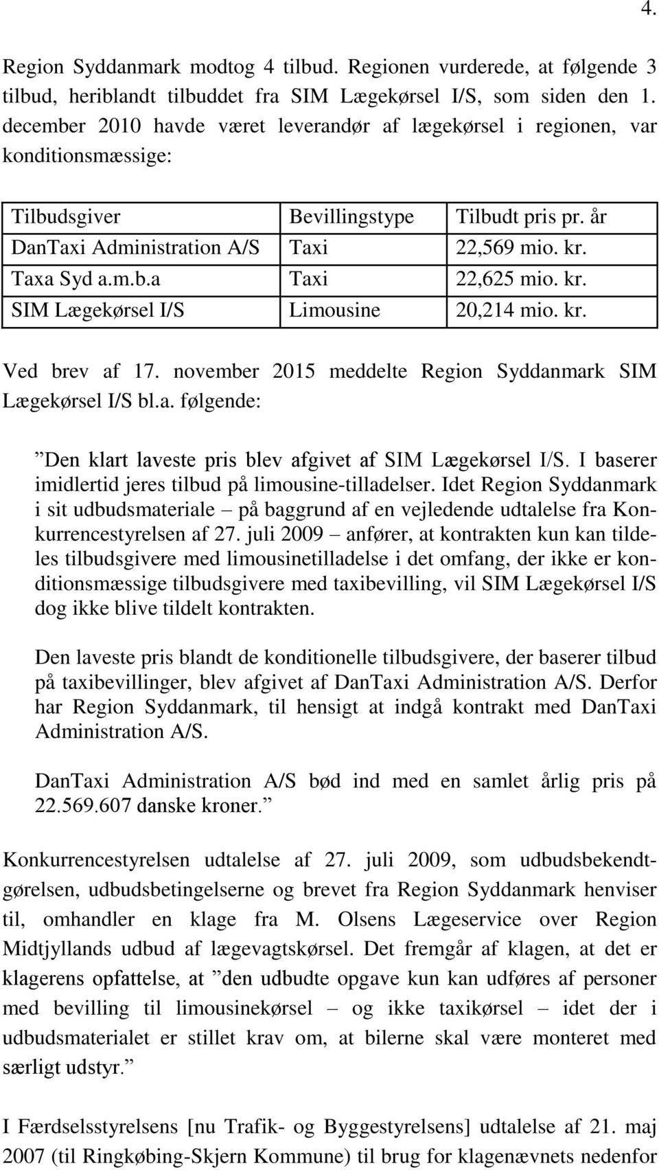 kr. SIM Lægekørsel I/S Limousine 20,214 mio. kr. Ved brev af 17. november 2015 meddelte Region Syddanmark SIM Lægekørsel I/S bl.a. følgende: Den klart laveste pris blev afgivet af SIM Lægekørsel I/S.