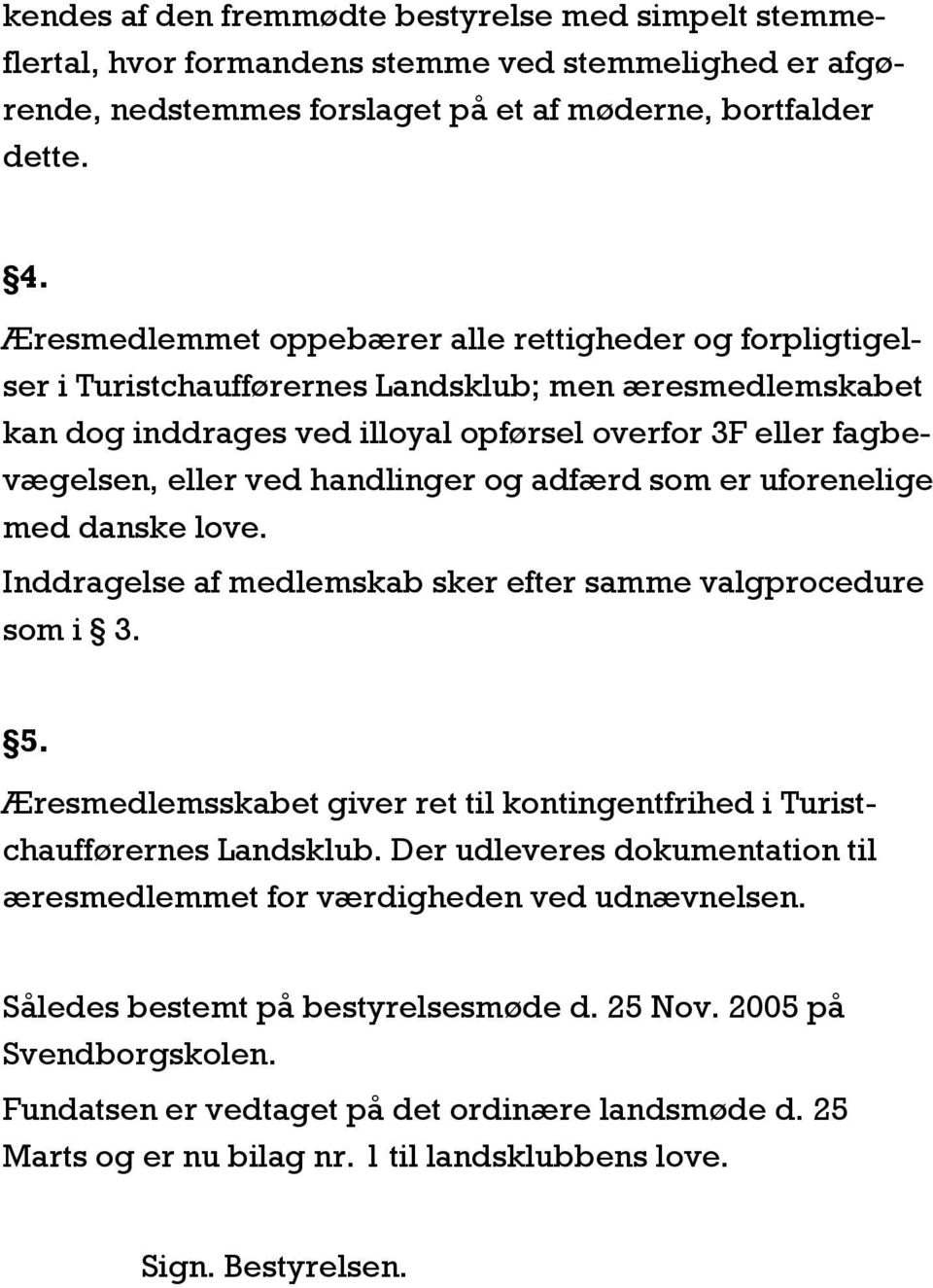 handlinger og adfærd som er uforenelige med danske love. Inddragelse af medlemskab sker efter samme valgprocedure som i 3. 5.