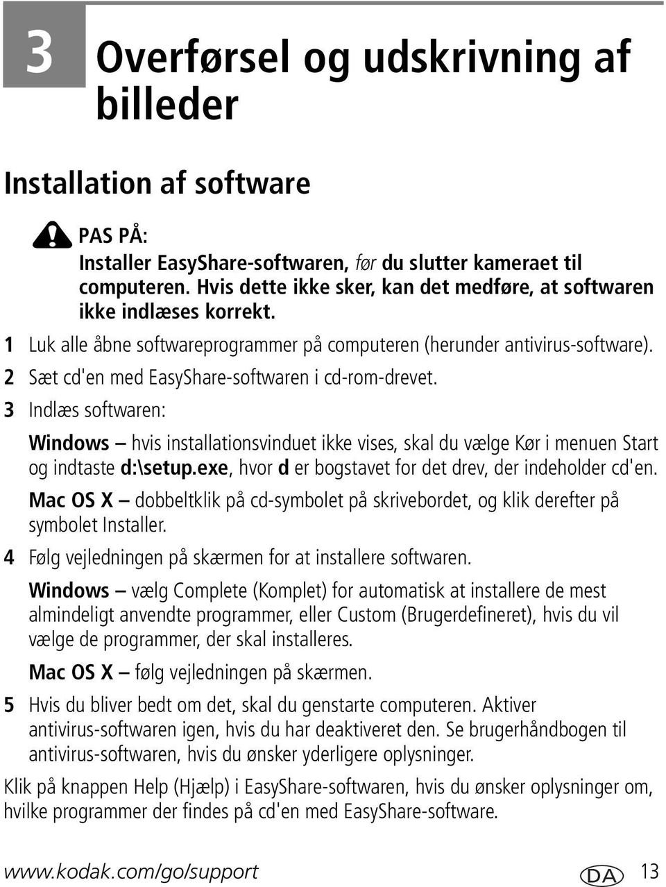 2 Sæt cd'en med EasyShare-softwaren i cd-rom-drevet. 3 Indlæs softwaren: Windows hvis installationsvinduet ikke vises, skal du vælge Kør i menuen Start og indtaste d:\setup.