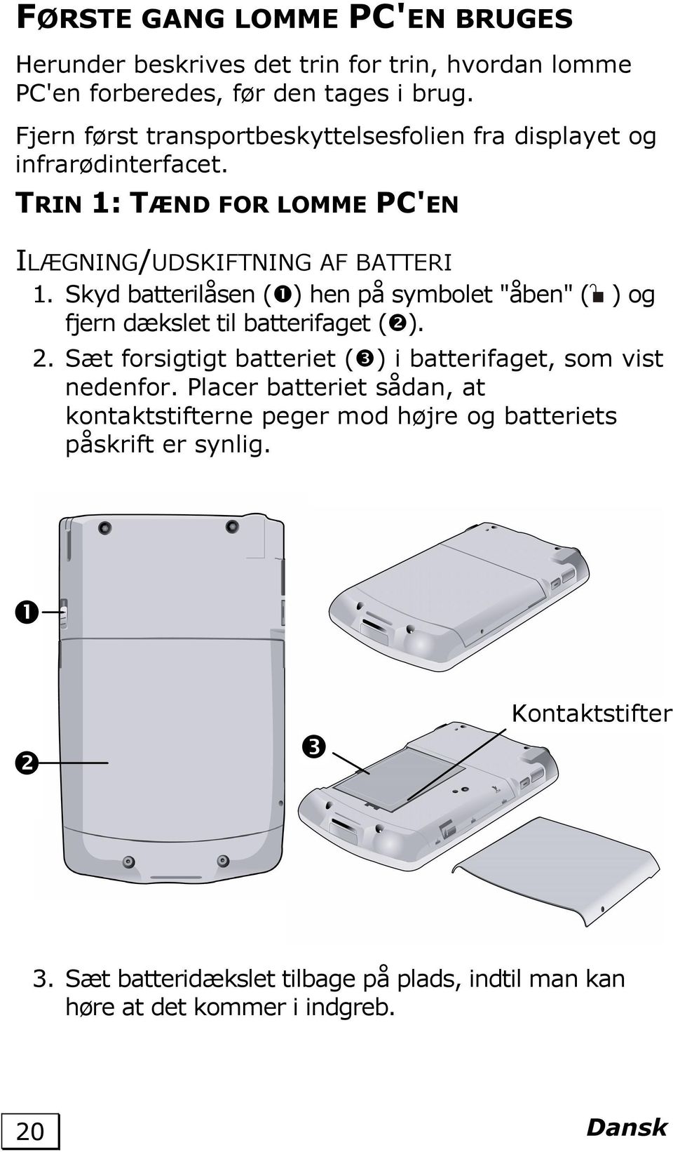 Skyd batterilåsen ( ) hen på symbolet "åben" ( ) og fjern dækslet til batterifaget ( ). 2. Sæt forsigtigt batteriet ( ) i batterifaget, som vist nedenfor.