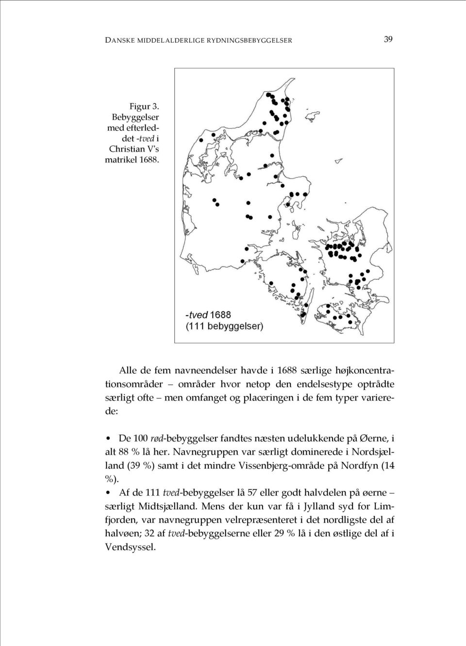 rød-bebyggelser fandtes næsten udelukkende på Øerne, i alt 88 % lå her. Navnegruppen var særligt dominerede i Nordsjælland (39 %) samt i det mindre Vissenbjerg-område på Nordfyn (14 %).