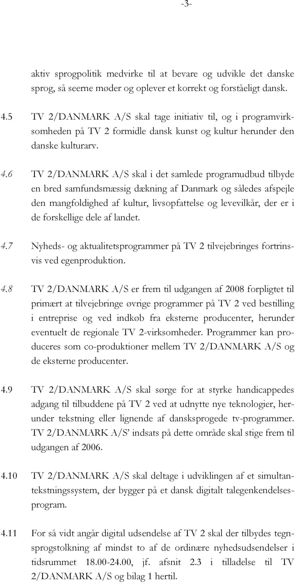6 TV 2/DANMARK A/S skal i det samlede programudbud tilbyde en bred samfundsmæssig dækning af Danmark og således afspejle den mangfoldighed af kultur, livsopfattelse og levevilkår, der er i de