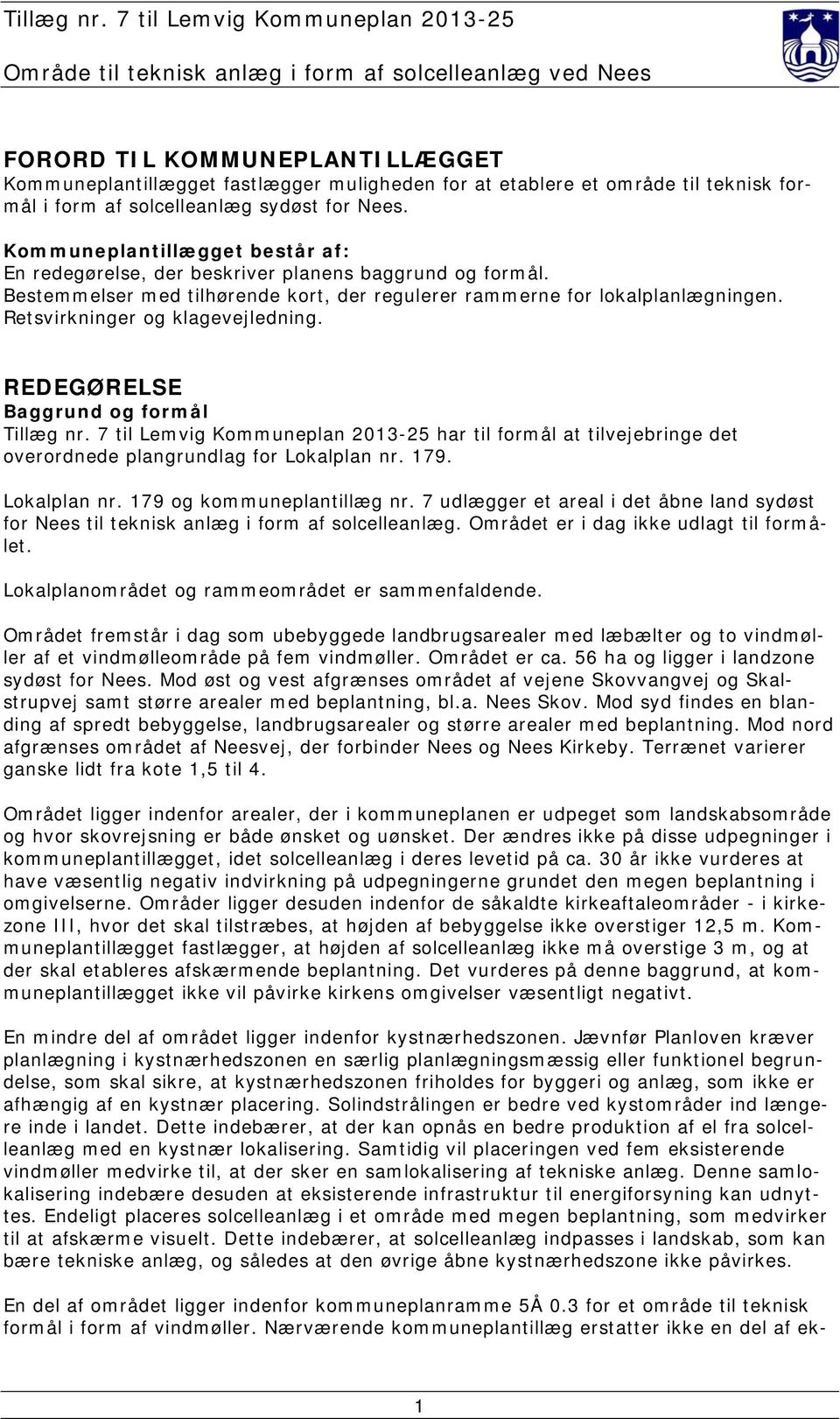 Retsvirkninger og klagevejledning. REDEGØRELSE Baggrund og formål Tillæg nr. 7 til Lemvig Kommuneplan 2013-25 har til formål at tilvejebringe det overordnede plangrundlag for Lokalplan nr. 179.