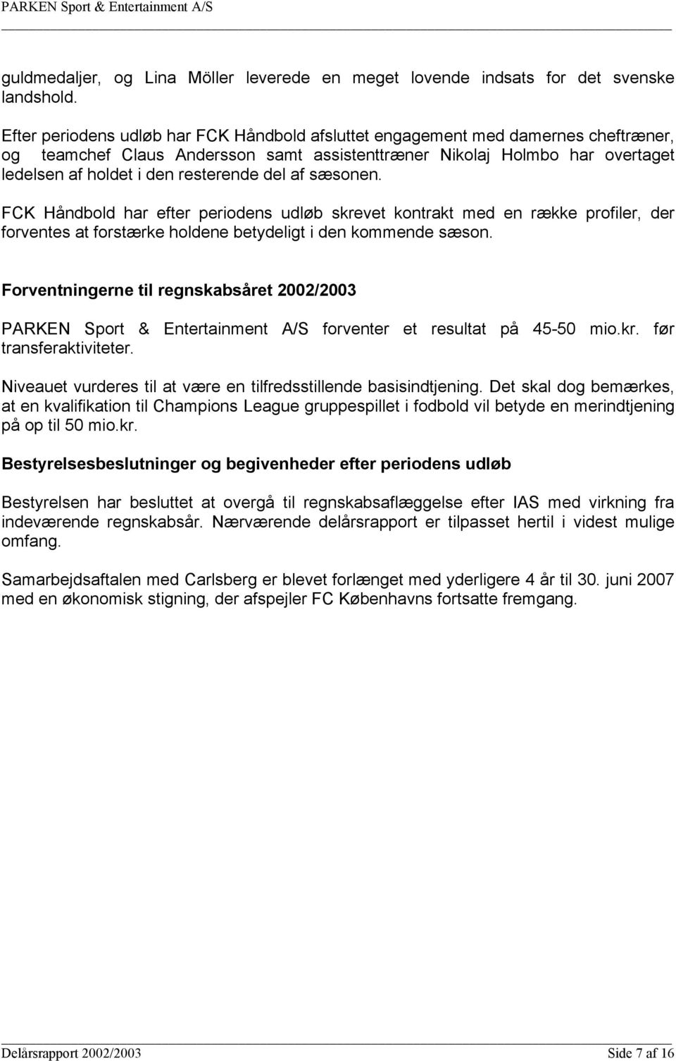 del af sæsonen. FCK Håndbold har efter periodens udløb skrevet kontrakt med en række profiler, der forventes at forstærke holdene betydeligt i den kommende sæson.