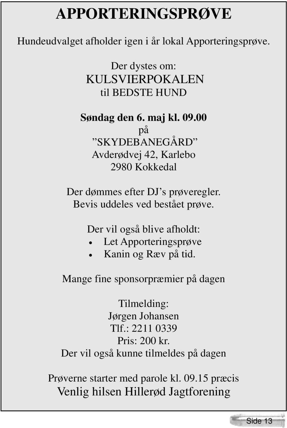 Der vil også blive afholdt: Let Apporteringsprøve Kanin og Ræv på tid. Mange fine sponsorpræmier på dagen Tilmelding: Jørgen Johansen Tlf.