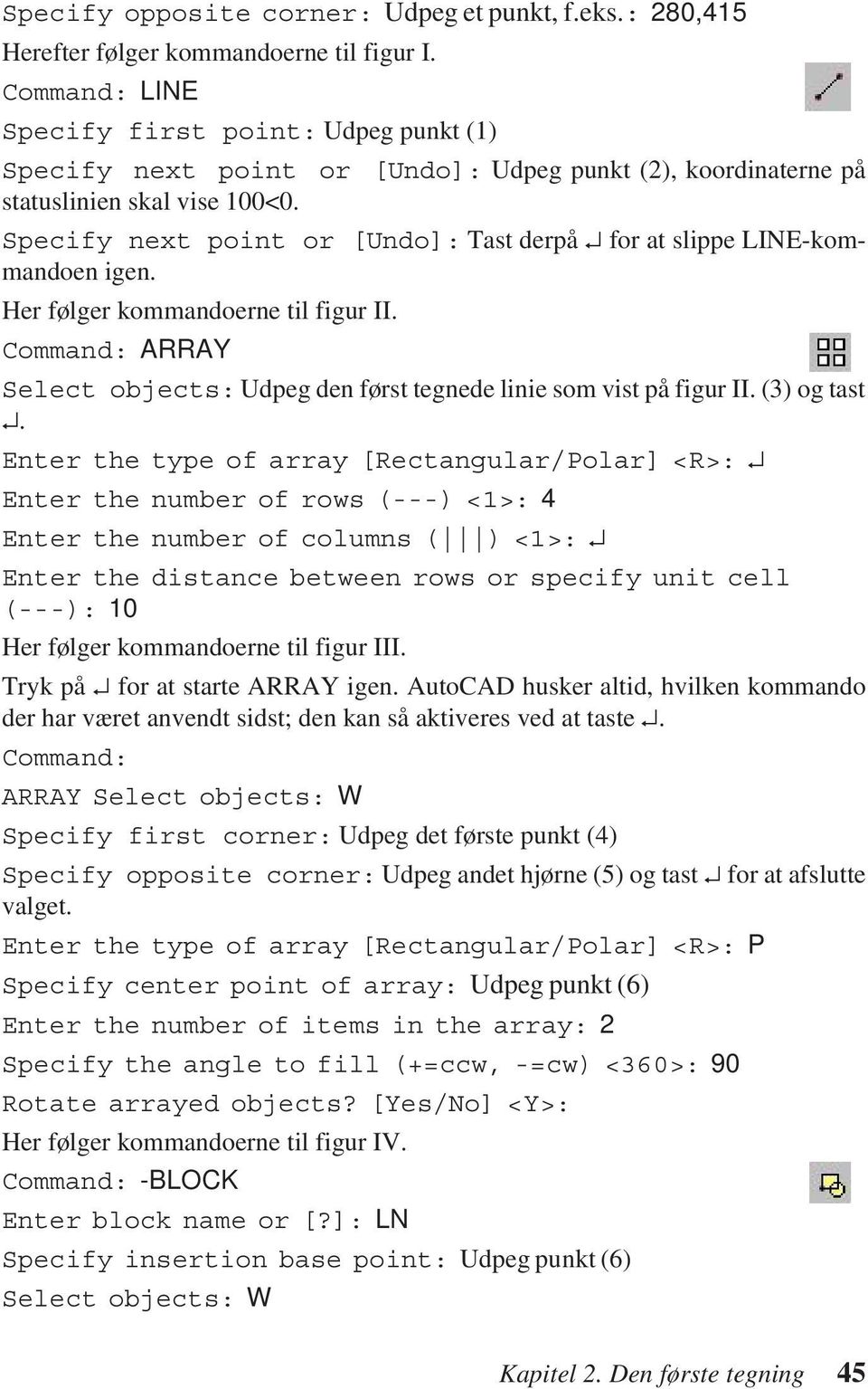 Specify next point or [Undo]: Tast derpå for at slippe LINE-kommandoen igen. Her følger kommandoerne til figur II. Command: ARRAY Select objects: Udpeg den først tegnede linie som vist på figur II.