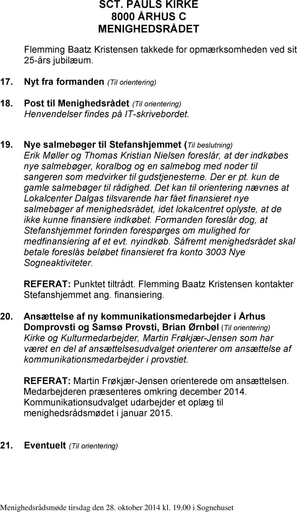 Nye salmebøger til Stefanshjemmet (Til beslutning) Erik Møller og Thomas Kristian Nielsen foreslår, at der indkøbes nye salmebøger, koralbog og en salmebog med noder til sangeren som medvirker til