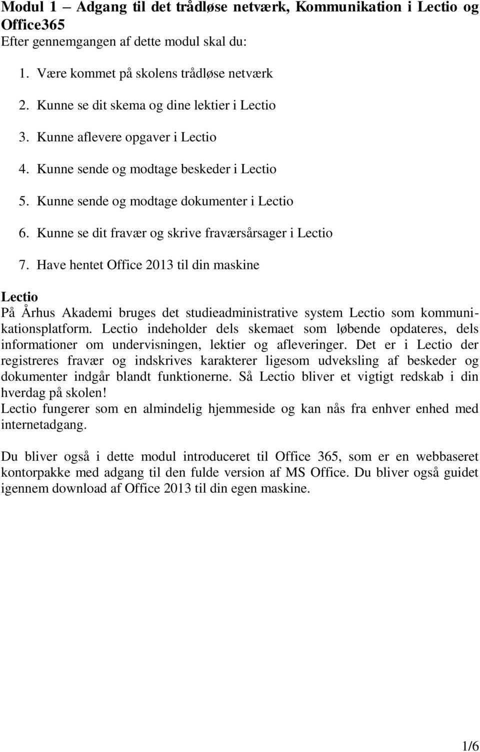 Kunne se dit fravær og skrive fraværsårsager i Lectio 7. Have hentet Office 2013 til din maskine Lectio På Århus Akademi bruges det studieadministrative system Lectio som kommunikationsplatform.