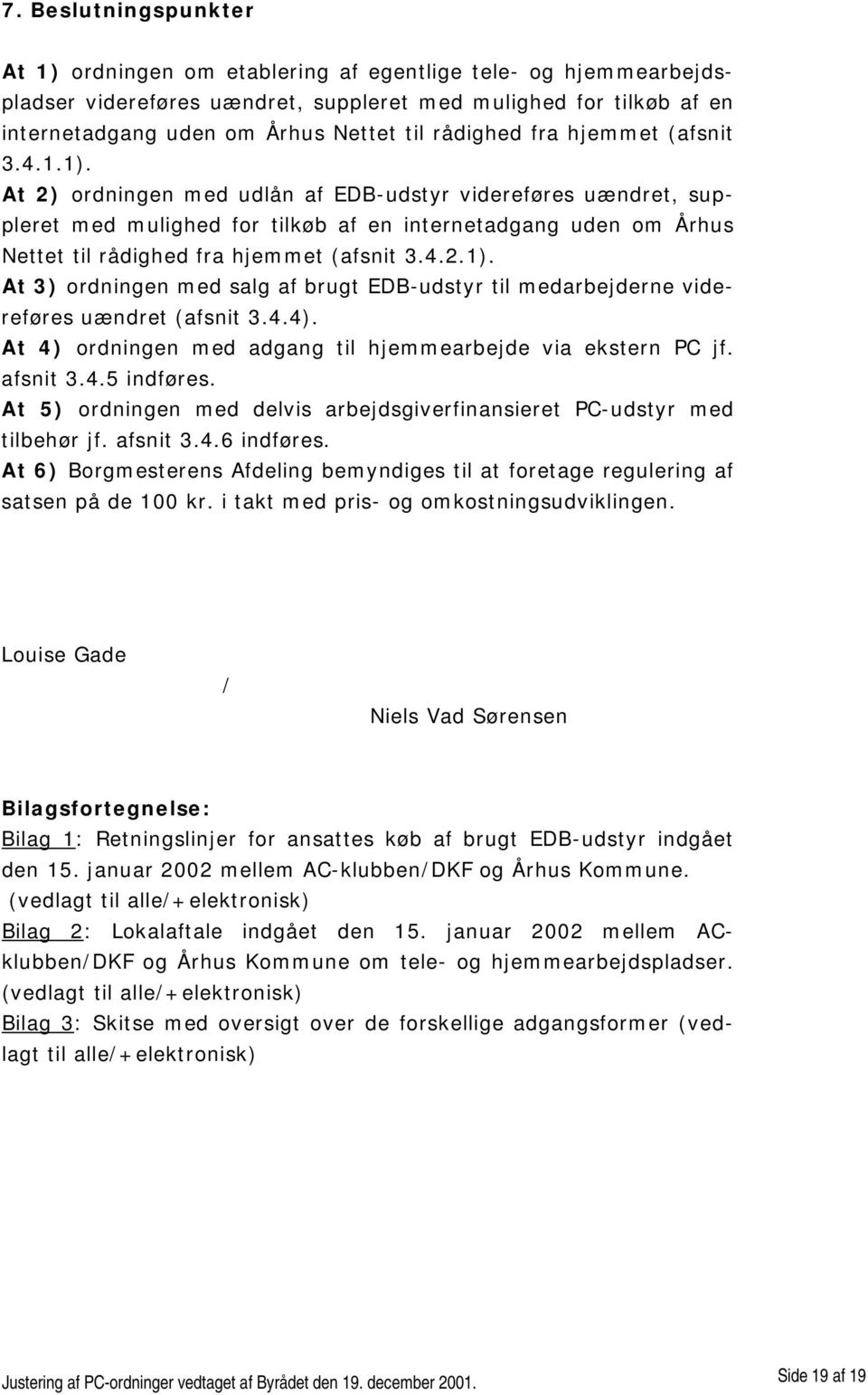 At 2) ordningen med udlån af EDB-udstyr videreføres uændret, suppleret med mulighed for tilkøb af en internetadgang uden om Århus Nettet til rådighed fra hjemmet (afsnit 3.4.2.1).