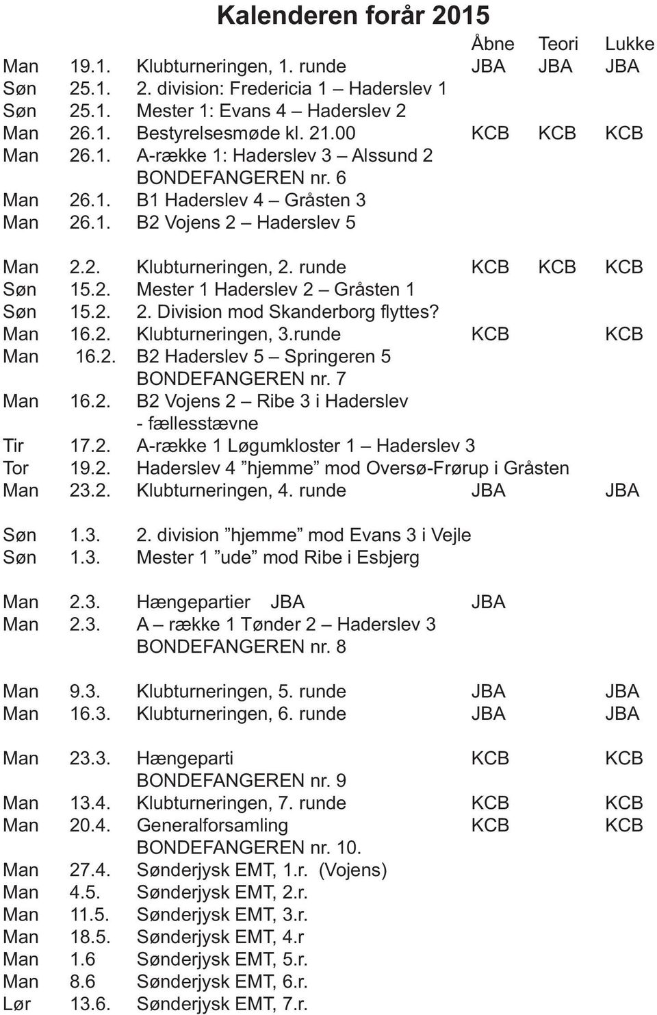 runde KCB KCB KCB Søn 15.2. Mester 1 Haderslev 2 Gråsten 1 Søn 15.2. 2. Division mod Skanderborg flyttes? Man 16.2. Klubturneringen, 3.runde KCB KCB Man 16.2. B2 Haderslev 5 Springeren 5 BONDEFANGEREN nr.