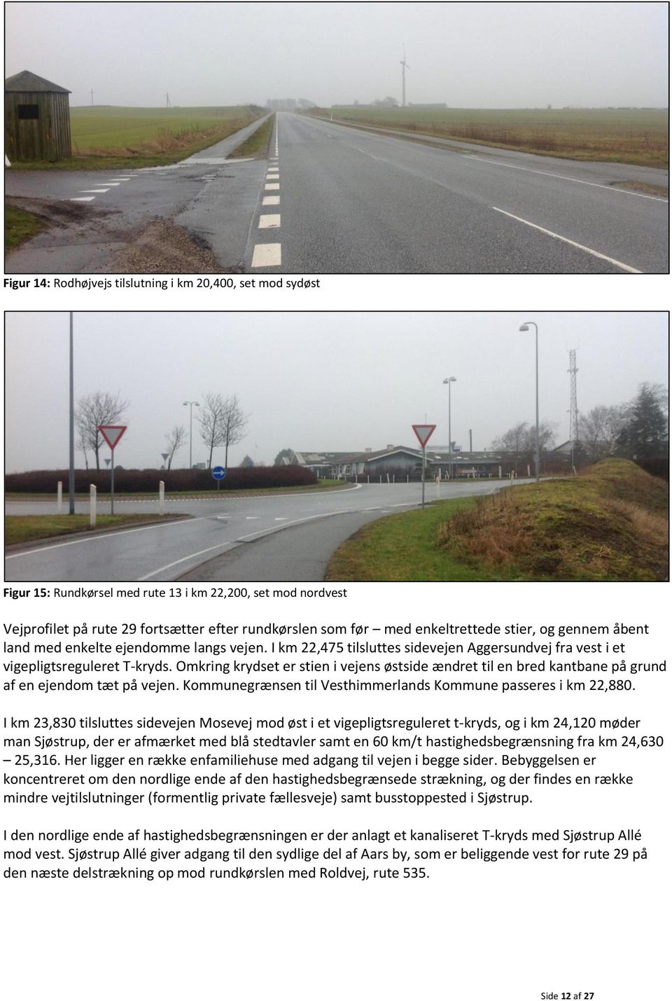 Omkring krydset er stien i vejens østside ændret til en bred kantbane på grund af en ejendom tæt på vejen. Kommunegrænsen til Vesthimmerlands Kommune passeres i km 22,880.