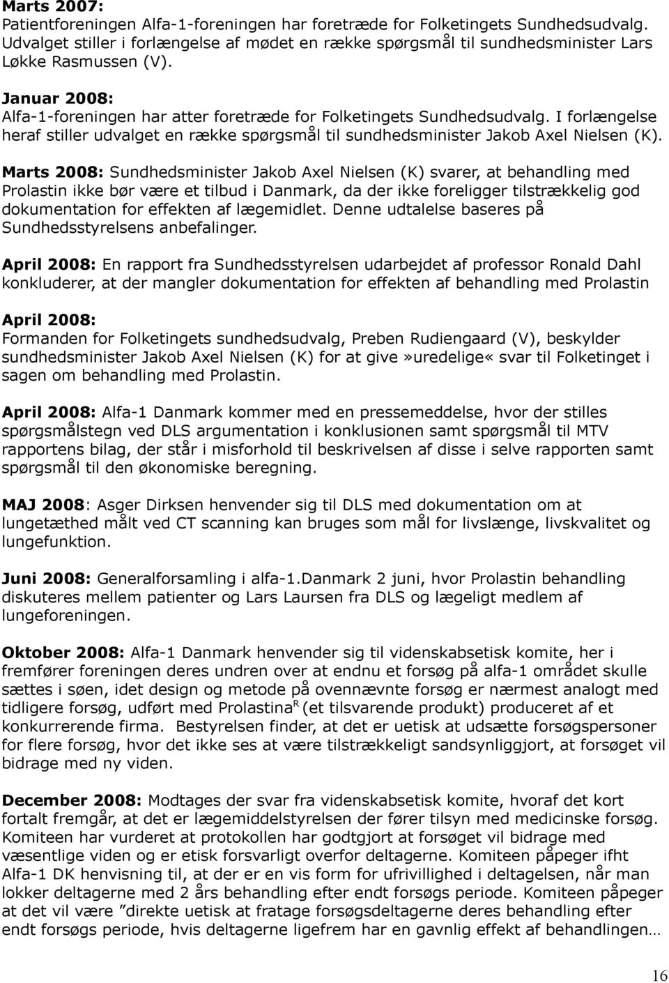 Marts 2008: Sundhedsminister Jakob Axel Nielsen (K) svarer, at behandling med Prolastin ikke bør være et tilbud i Danmark, da der ikke foreligger tilstrækkelig god dokumentation for effekten af