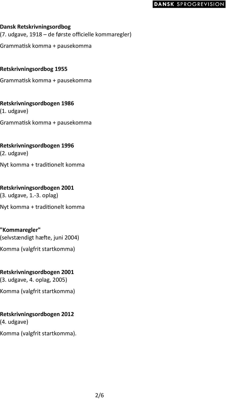 1986 (1. udgave) Grammatsk komma + pausekomma Retskrivningsordbogen 1996 (2. udgave) Nyt komma + traditonelt komma Retskrivningsordbogen 2001 (3.