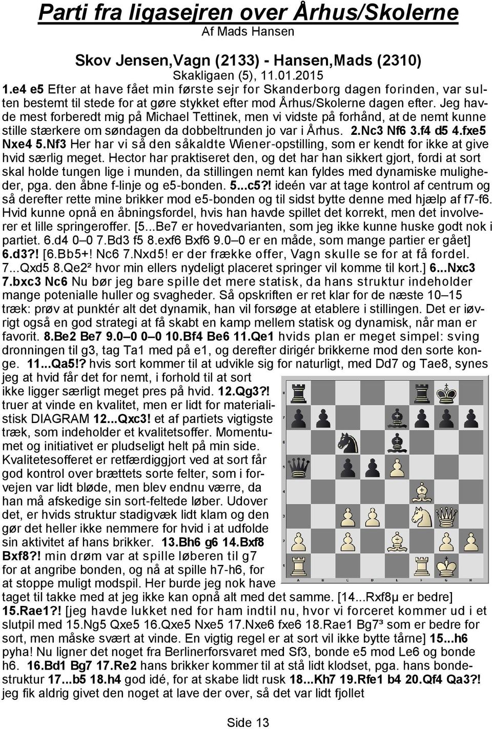 Jeg havde mest forberedt mig på Michael Tettinek, men vi vidste på forhånd, at de nemt kunne stille stærkere om søndagen da dobbeltrunden jo var i Århus. 2.Nc3 Nf6 3.f4 d5 4.fxe5 Nxe4 5.