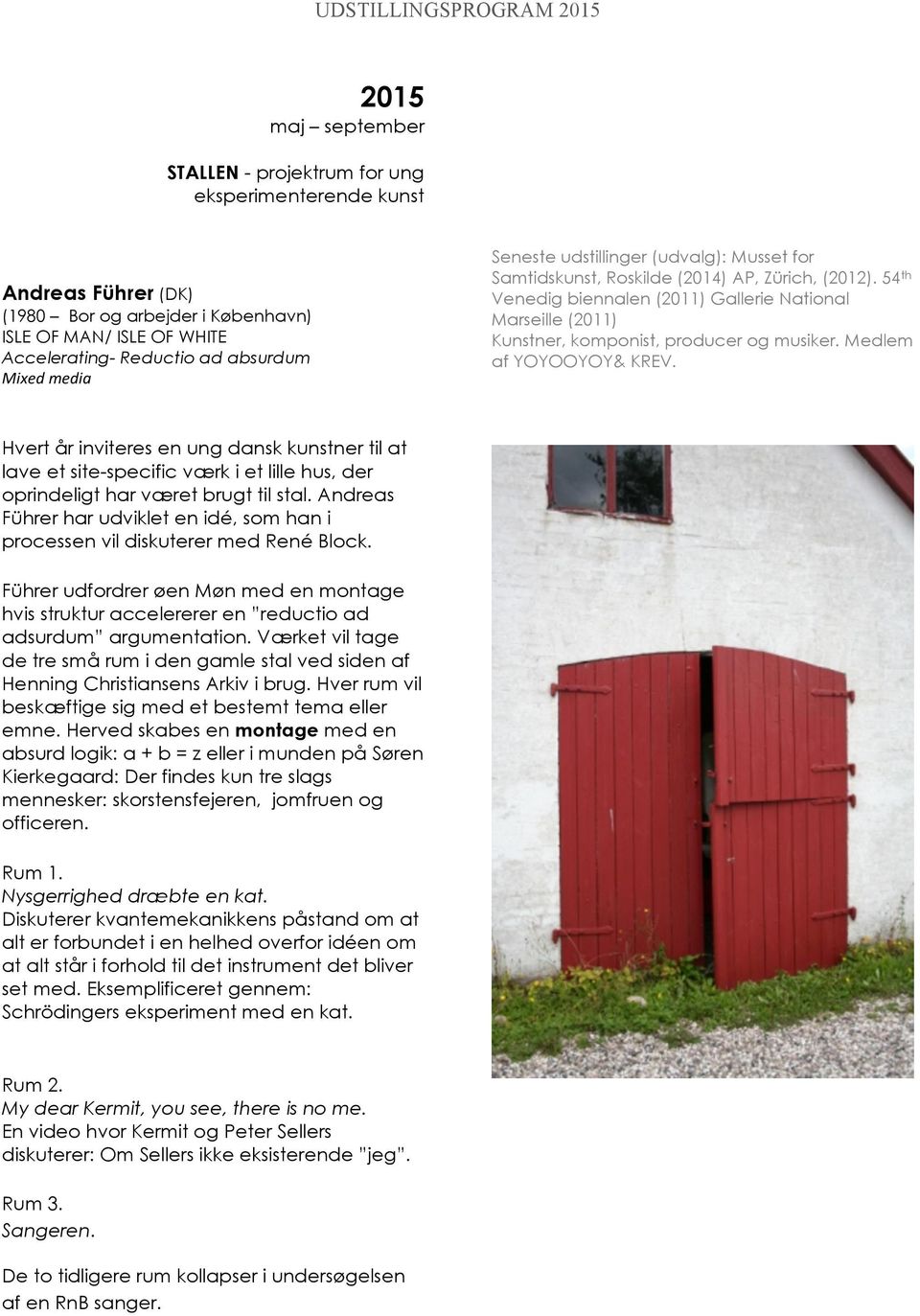 Medlem af YOYOOYOY& KREV. Hvert år inviteres en ung dansk kunstner til at lave et site-specific værk i et lille hus, der oprindeligt har været brugt til stal.