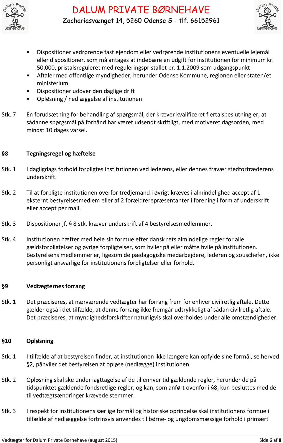 1.2009 som udgangspunkt Aftaler med offentlige myndigheder, herunder Odense Kommune, regionen eller staten/et ministerium Dispositioner udover den daglige drift Opløsning / nedlæggelse af