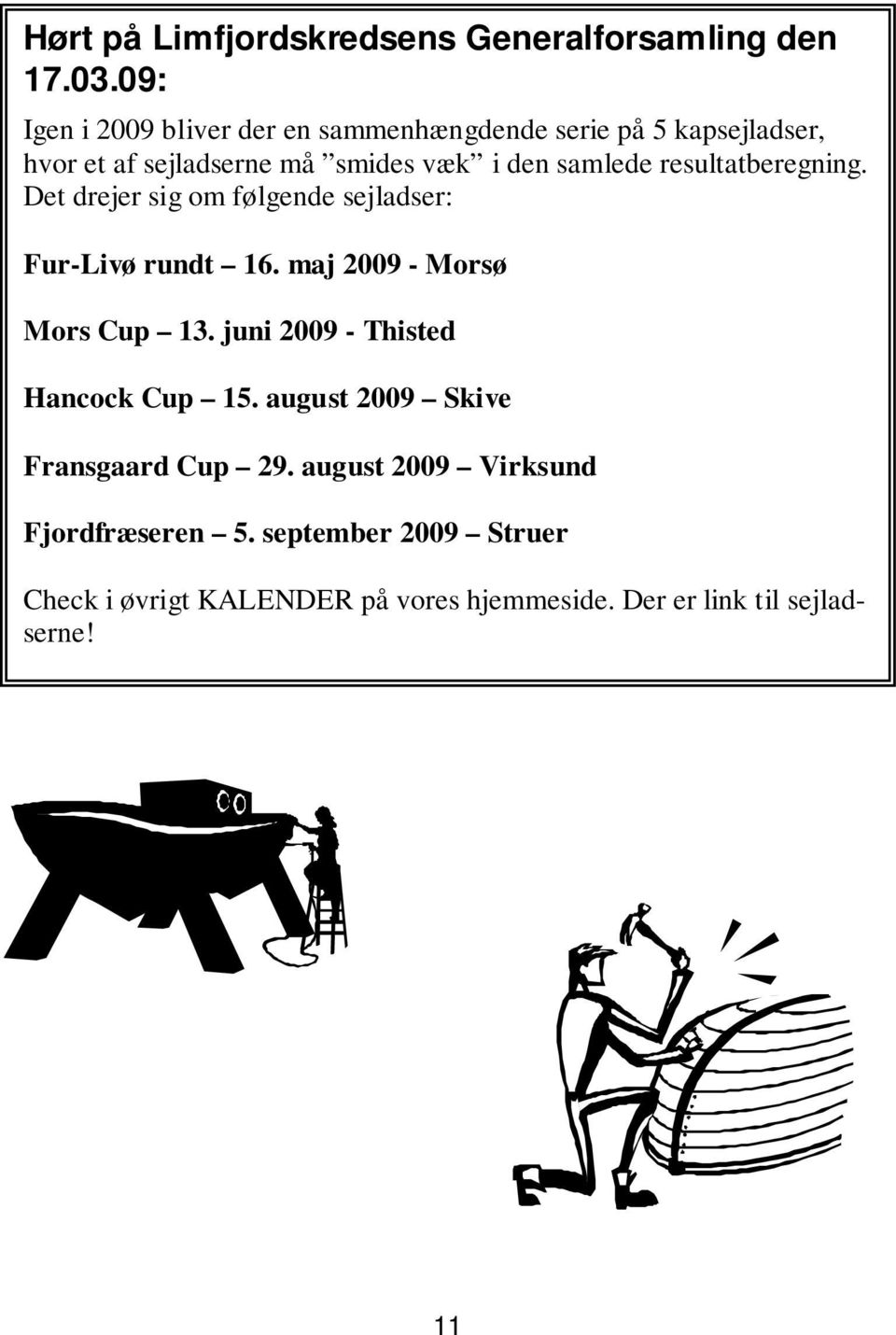 resultatberegning. Det drejer sig om følgende sejladser: Fur-Livø rundt 16. maj 2009 - Morsø Mors Cup 13.