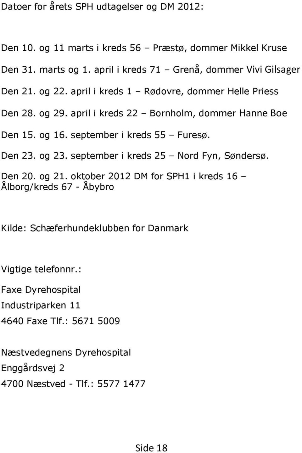april i kreds 22 Bornholm, dommer Hanne Boe Den 15. og 16. september i kreds 55 Furesø. Den 23. og 23. september i kreds 25 Nord Fyn, Søndersø. Den 20. og 21.