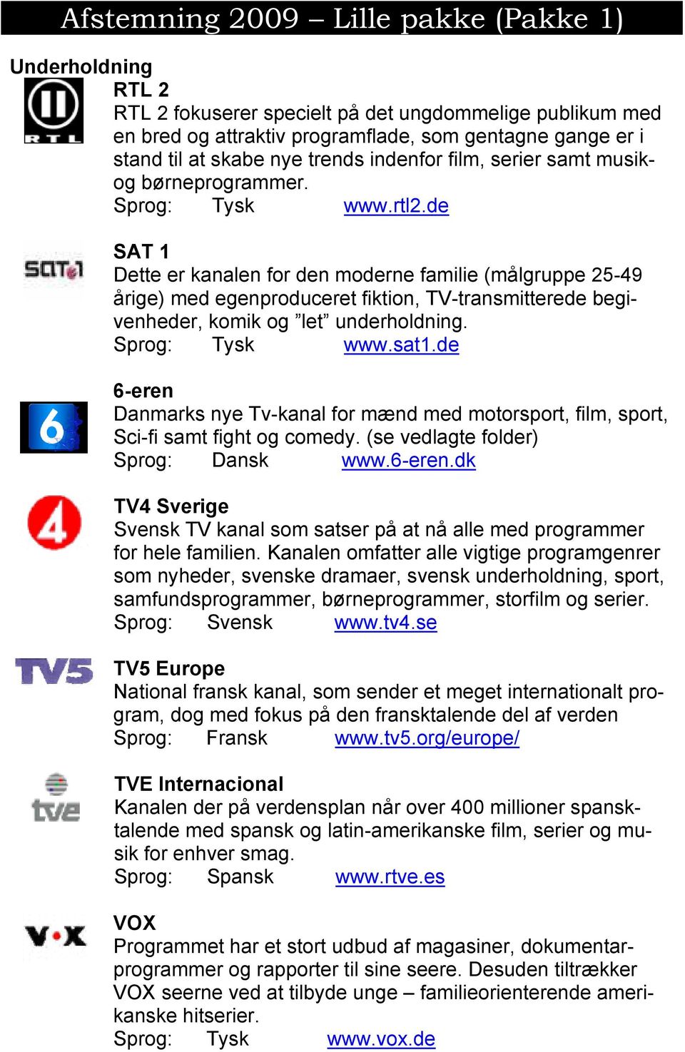 de SAT 1 Dette er kanalen for den moderne familie (målgruppe 25-49 årige) med egenproduceret fiktion, TV-transmitterede begivenheder, komik og let underholdning. Sprog: Tysk www.sat1.