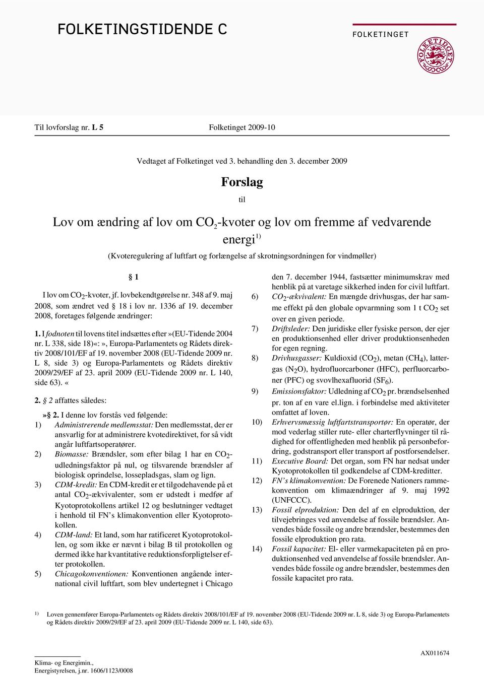 CO 2 -kvoter, jf. lovbekendtgørelse nr. 348 af 9. maj 2008, som ændret ved 18 i lov nr. 1336 af 19. december 2008, foretages følgende ændringer: 1.